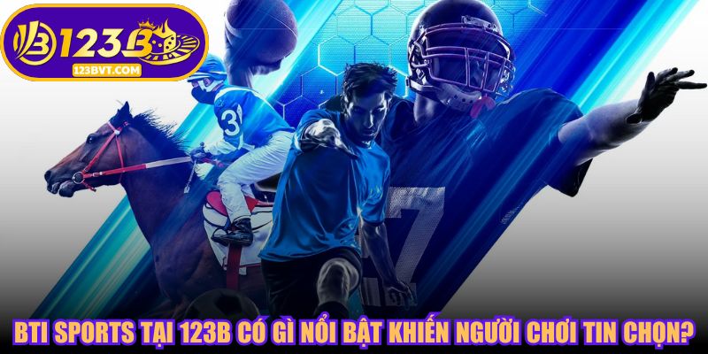 BTI Sports tại 123B có gì nổi bật khiến người chơi tin chọn?