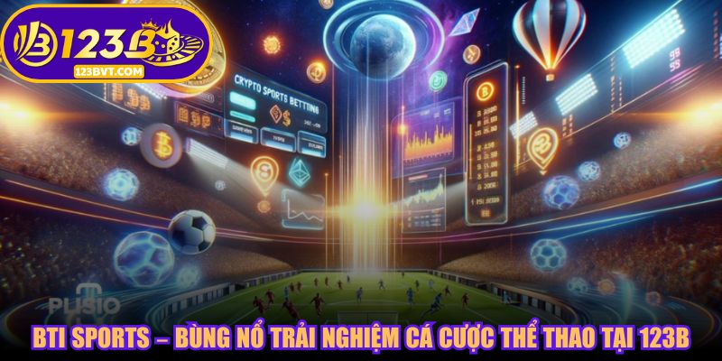 BTI Sports – Bùng Nổ Trải Nghiệm Cá Cược Thể Thao Tại 123B